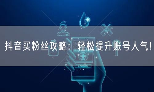 抖音买粉丝攻略：轻松提升账号人气！