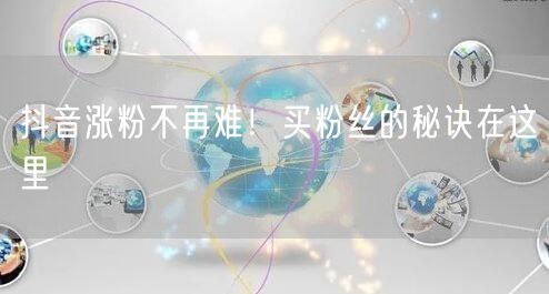 抖音涨粉不再难！买粉丝的秘诀在这里