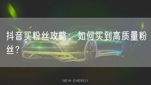 抖音买粉丝攻略：如何买到高质量粉丝？