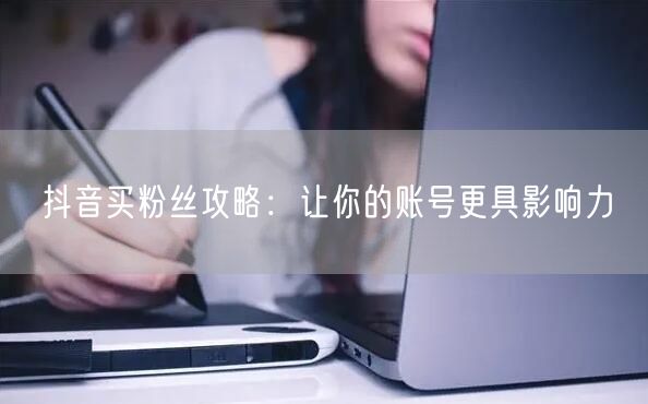 抖音买粉丝攻略：让你的账号更具影响力