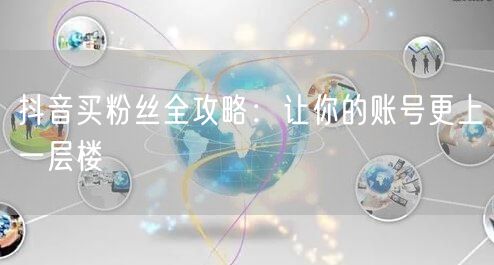 抖音买粉丝全攻略：让你的账号更上一层楼