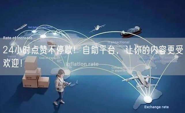 24小时点赞不停歇！自助平台，让你的内容更受欢迎！