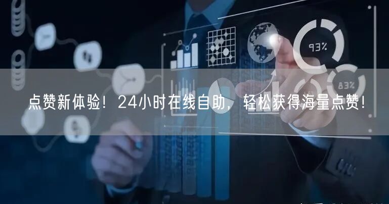 点赞新体验！24小时在线自助，轻松获得海量点赞！