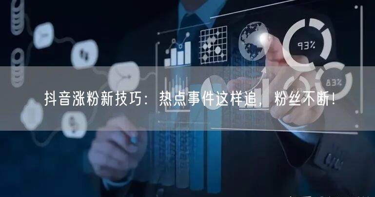 抖音涨粉新技巧：热点事件这样追，粉丝不断！