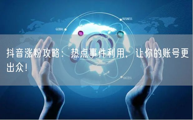 抖音涨粉攻略：热点事件利用，让你的账号更出众！