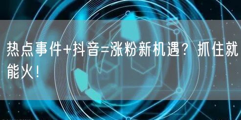热点事件+抖音=涨粉新机遇？抓住就能火！