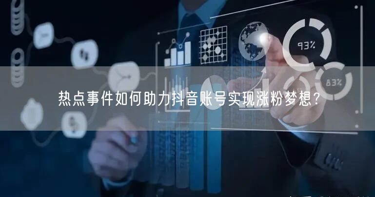 热点事件如何助力抖音账号实现涨粉梦想？