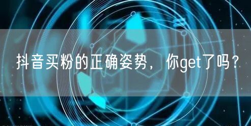 抖音买粉的正确姿势，你get了吗？