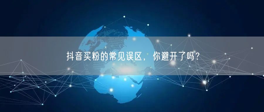 抖音买粉的常见误区，你避开了吗？