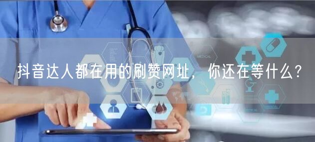 抖音达人都在用的刷赞网址，你还在等什么？