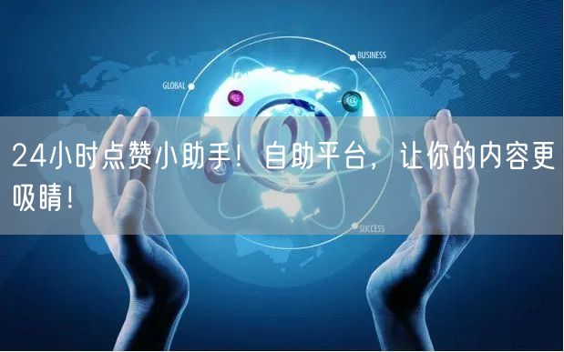 24小时点赞小助手！自助平台，让你的内容更吸睛！
