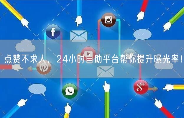 点赞不求人，24小时自助平台帮你提升曝光率！