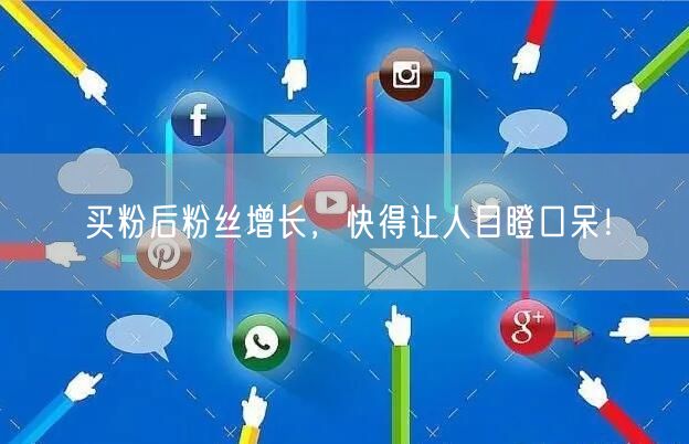 买粉后粉丝增长，快得让人目瞪口呆！
