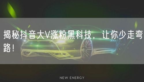 揭秘抖音大V涨粉黑科技，让你少走弯路！