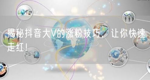 揭秘抖音大V的涨粉技巧，让你快速走红！