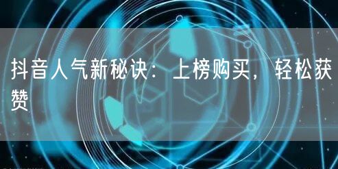 抖音人气新秘诀：上榜购买，轻松获赞