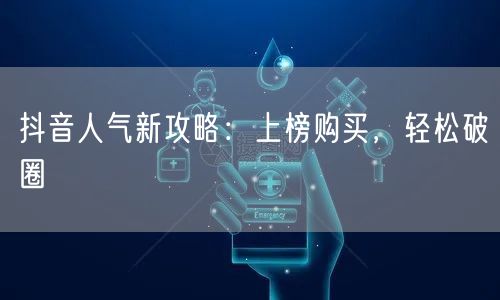 抖音人气新攻略：上榜购买，轻松破圈