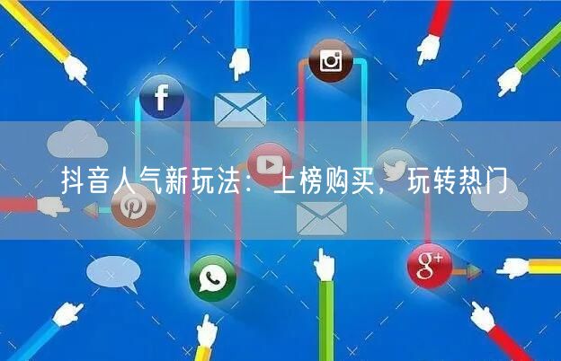 抖音人气新玩法：上榜购买，玩转热门