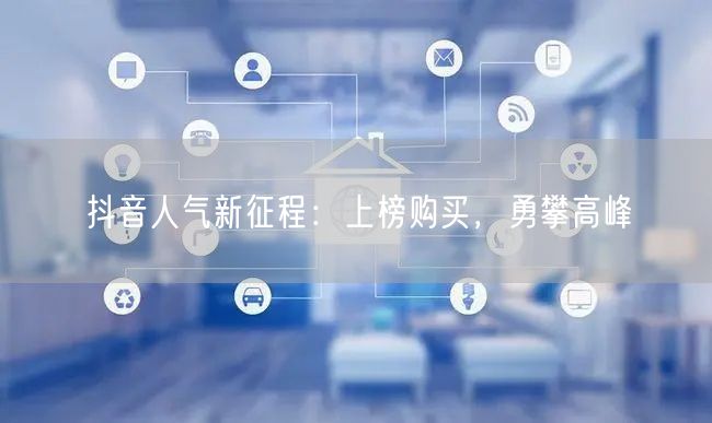 抖音人气新征程：上榜购买，勇攀高峰