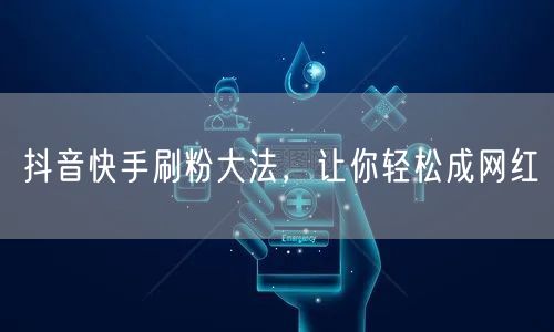 抖音快手刷粉大法，让你轻松成网红