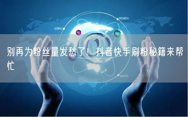别再为粉丝量发愁了！抖音快手刷粉秘籍来帮忙