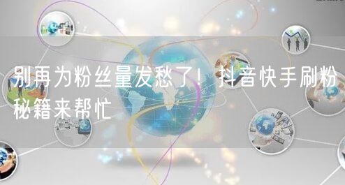 别再为粉丝量发愁了！抖音快手刷粉秘籍来帮忙