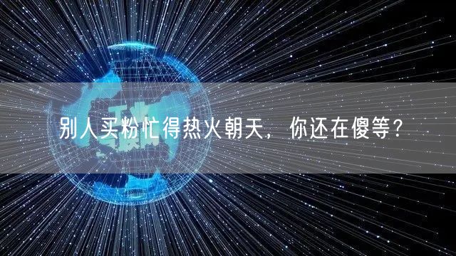 别人买粉忙得热火朝天，你还在傻等？