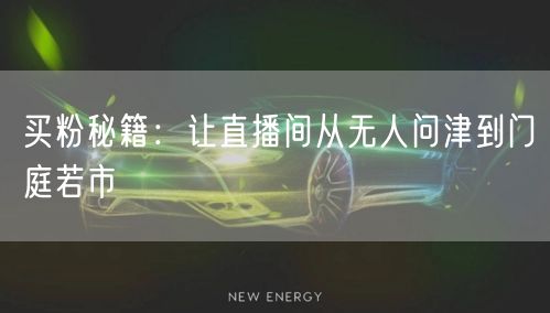 买粉秘籍：让直播间从无人问津到门庭若市