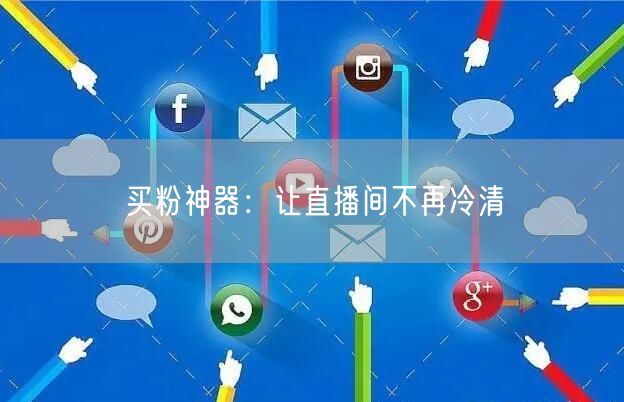 买粉神器：让直播间不再冷清