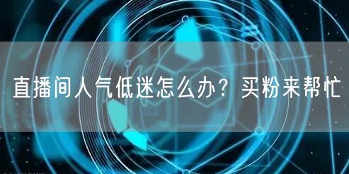 直播间人气低迷怎么办？买粉来帮忙