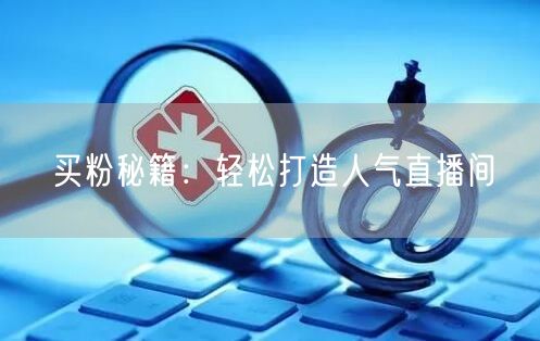 买粉秘籍：轻松打造人气直播间