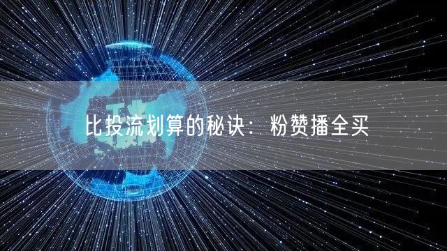 比投流划算的秘诀：粉赞播全买