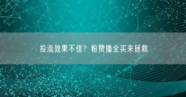 投流效果不佳？粉赞播全买来拯救