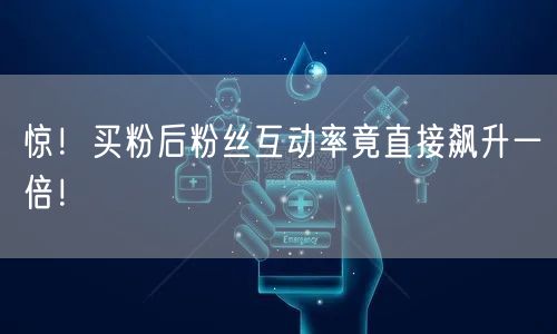 惊！买粉后粉丝互动率竟直接飙升一倍！