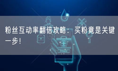 粉丝互动率翻倍攻略：买粉竟是关键一步！