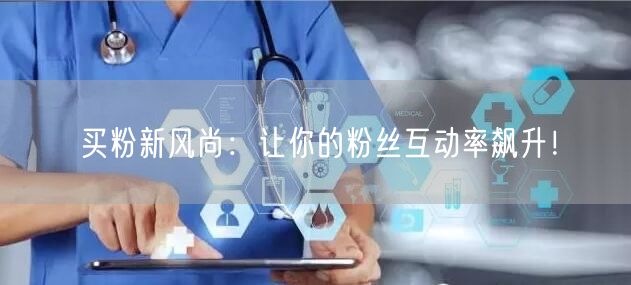 买粉新风尚：让你的粉丝互动率飙升！