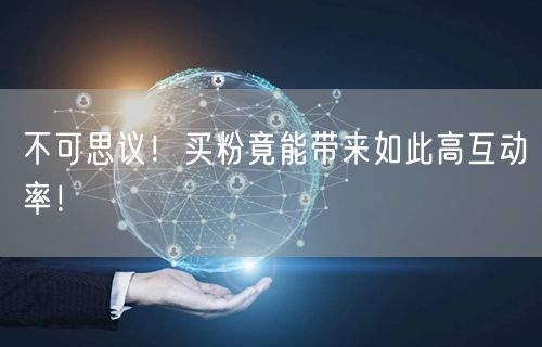 不可思议！买粉竟能带来如此高互动率！
