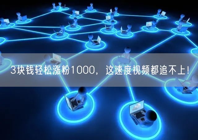 3块钱轻松涨粉1000，这速度视频都追不上！