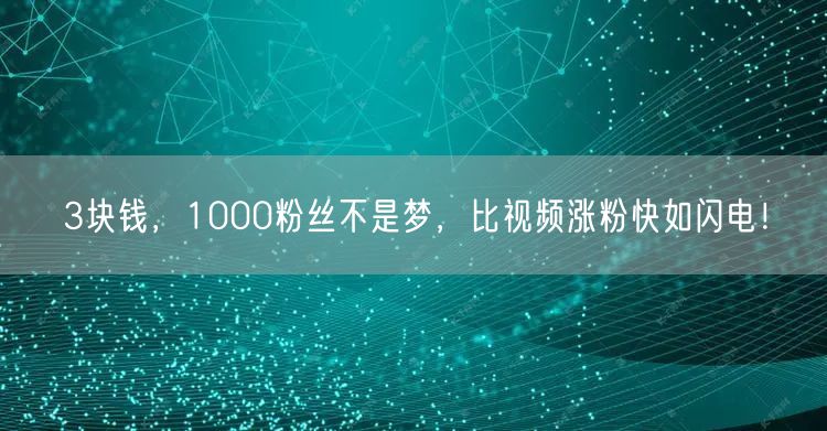 3块钱，1000粉丝不是梦，比视频涨粉快如闪电！