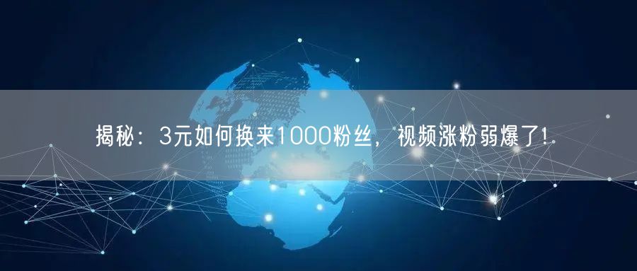 揭秘：3元如何换来1000粉丝，视频涨粉弱爆了！