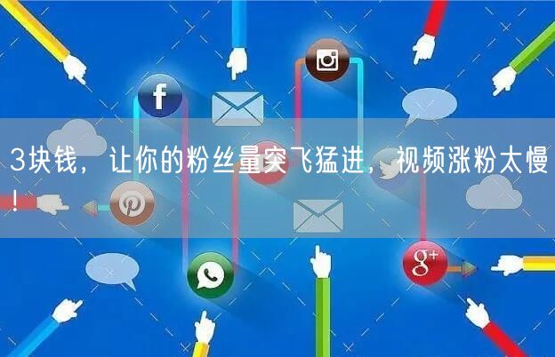 3块钱，让你的粉丝量突飞猛进，视频涨粉太慢！