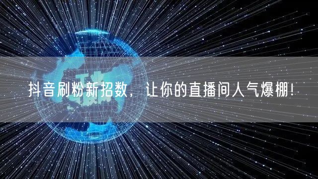 抖音刷粉新招数，让你的直播间人气爆棚！