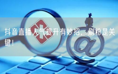 抖音直播人气提升有妙招，刷粉是关键！