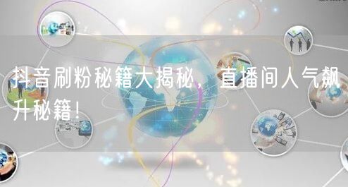 抖音刷粉秘籍大揭秘，直播间人气飙升秘籍！