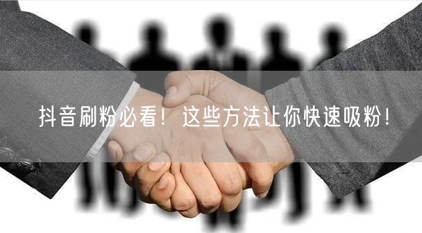 抖音刷粉必看！这些方法让你快速吸粉！