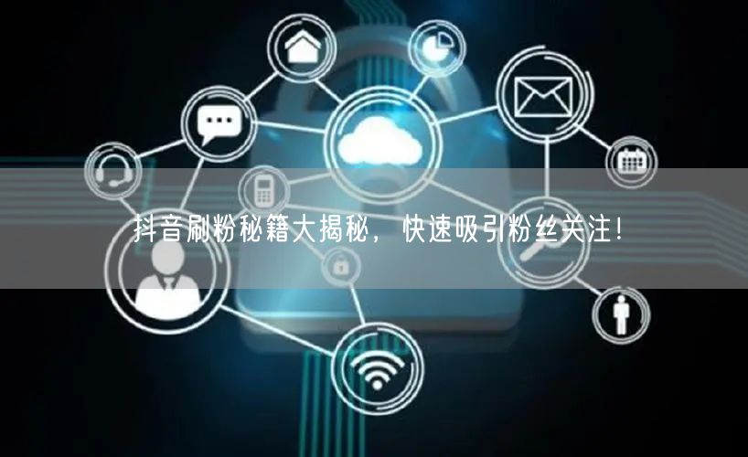 抖音刷粉秘籍大揭秘，快速吸引粉丝关注！