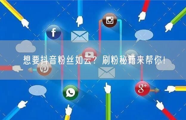 想要抖音粉丝如云？刷粉秘籍来帮你！