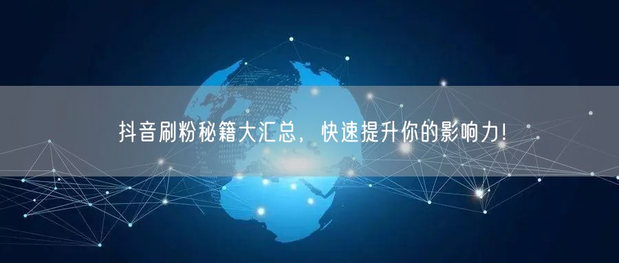 抖音刷粉秘籍大汇总，快速提升你的影响力！