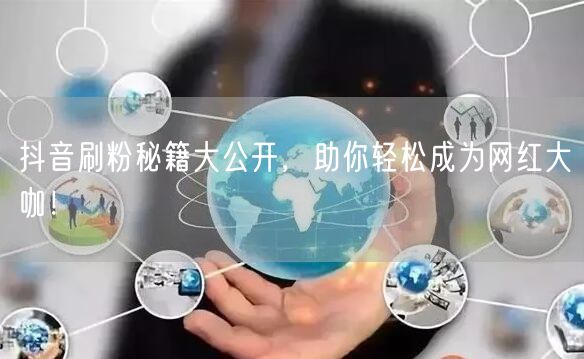 抖音刷粉秘籍大公开，助你轻松成为网红大咖！