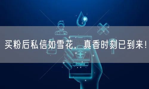 买粉后私信如雪花，真香时刻已到来！